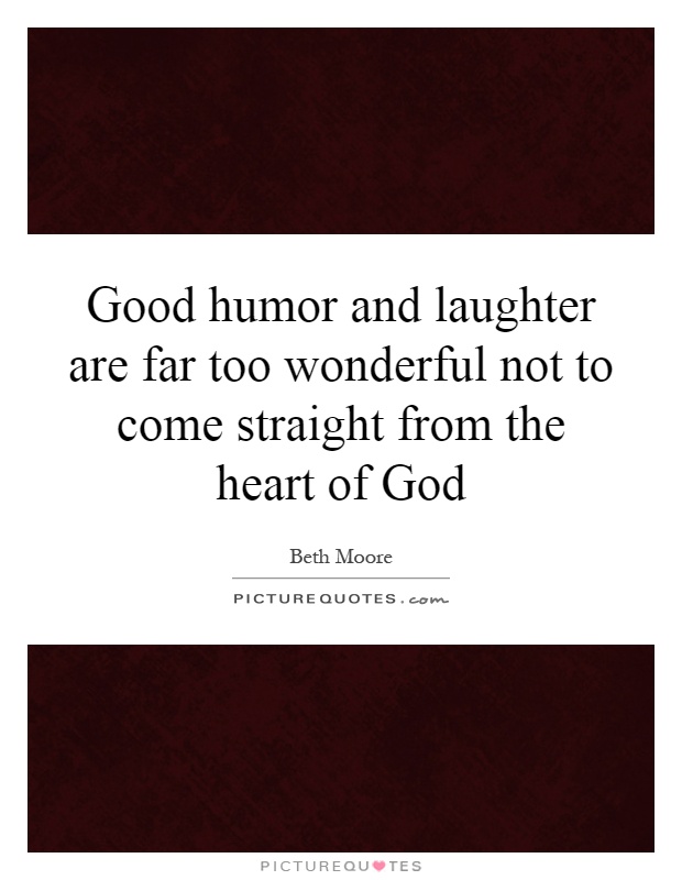 Good humor and laughter are far too wonderful not to come straight from the heart of God Picture Quote #1