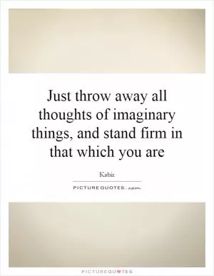 Just throw away all thoughts of imaginary things, and stand firm in that which you are Picture Quote #1