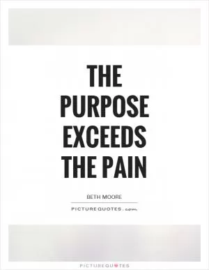 The purpose exceeds the pain Picture Quote #1