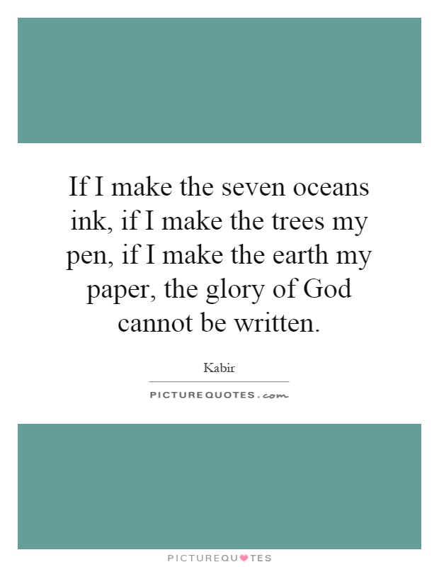 If I make the seven oceans ink, if I make the trees my pen, if I make the earth my paper, the glory of God cannot be written Picture Quote #1