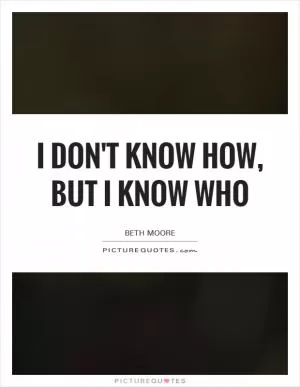 I don't know how, but I know Who Picture Quote #1