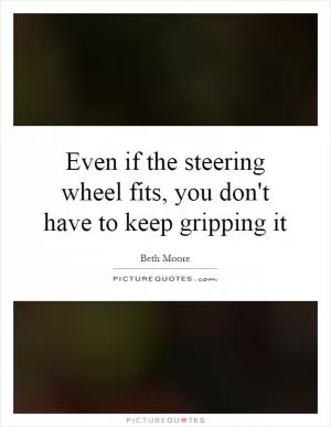 Even if the steering wheel fits, you don't have to keep gripping it Picture Quote #1