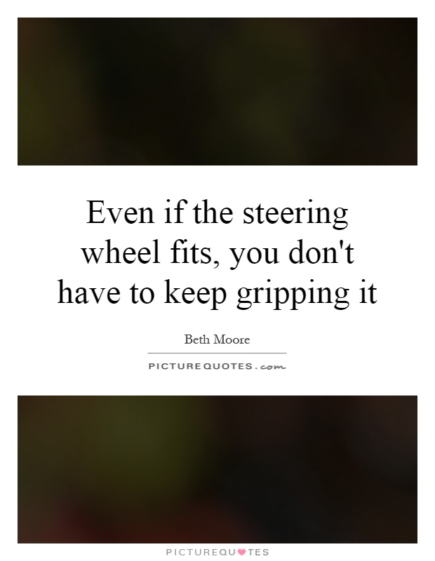 Even if the steering wheel fits, you don't have to keep gripping it Picture Quote #1