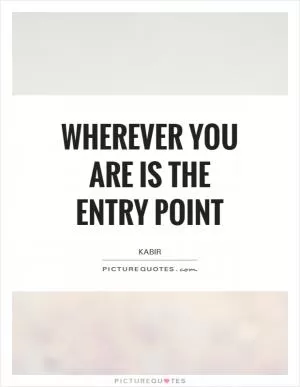 Wherever you are is the entry point Picture Quote #1