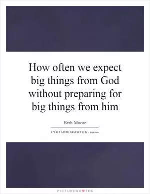 How often we expect big things from God without preparing for big things from him Picture Quote #1