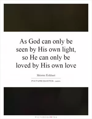 As God can only be seen by His own light, so He can only be loved by His own love Picture Quote #1
