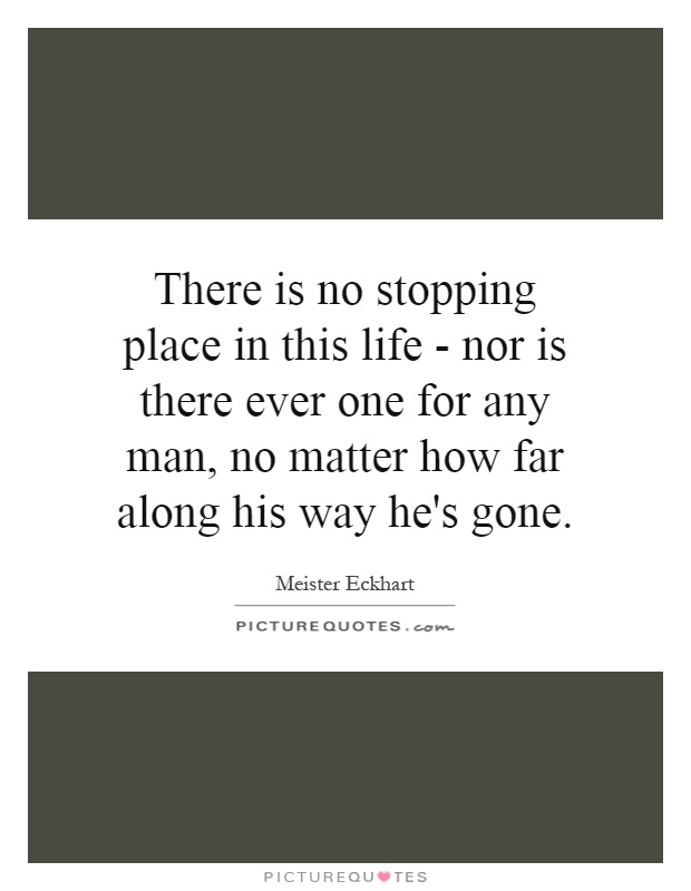 There is no stopping place in this life - nor is there ever one for any man, no matter how far along his way he's gone Picture Quote #1