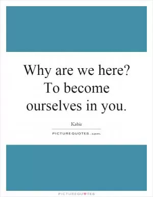 Why are we here? To become ourselves in you Picture Quote #1