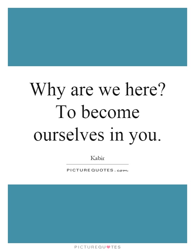 Why are we here? To become ourselves in you Picture Quote #1