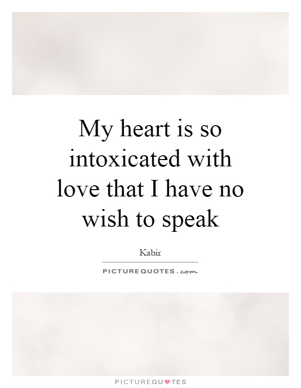 My heart is so intoxicated with love that I have no wish to speak Picture Quote #1