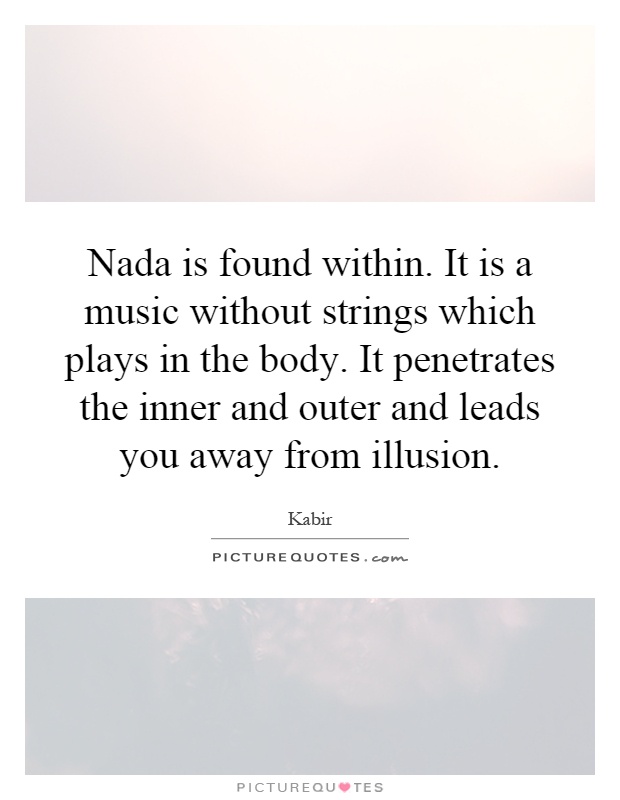 Nada is found within. It is a music without strings which plays in the body. It penetrates the inner and outer and leads you away from illusion Picture Quote #1