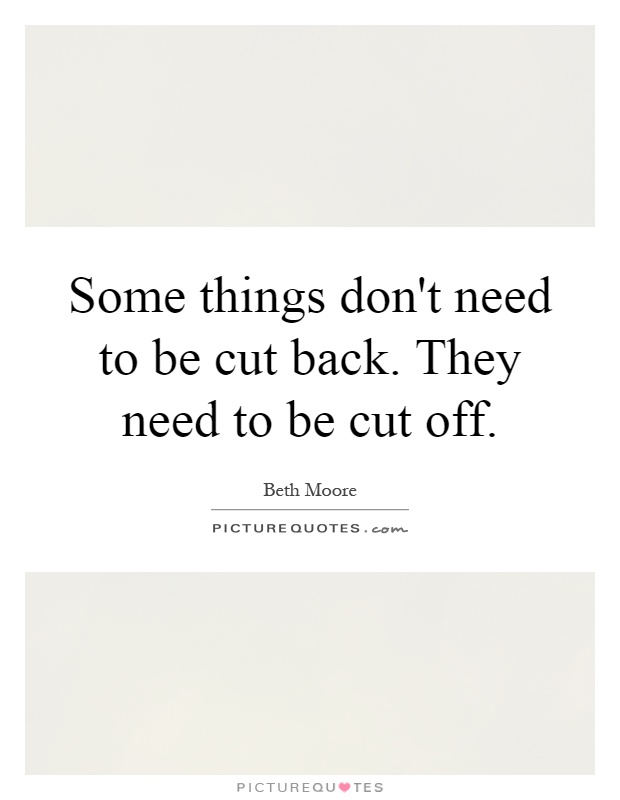 Some things don't need to be cut back. They need to be cut off Picture Quote #1