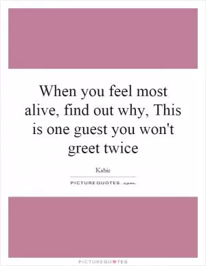 When you feel most alive, find out why, This is one guest you won't greet twice Picture Quote #1