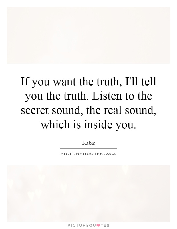 If you want the truth, I'll tell you the truth. Listen to the secret sound, the real sound, which is inside you Picture Quote #1