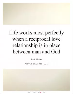Life works most perfectly when a reciprocal love relationship is in place between man and God Picture Quote #1