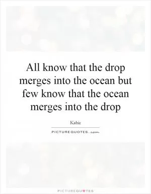 All know that the drop merges into the ocean but few know that the ocean merges into the drop Picture Quote #1