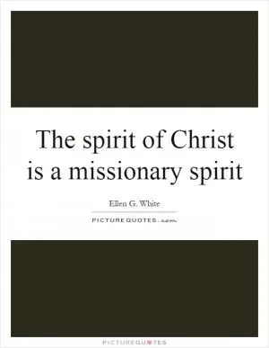 The spirit of Christ is a missionary spirit Picture Quote #1