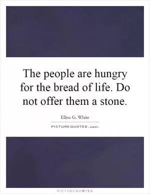 The people are hungry for the bread of life. Do not offer them a stone Picture Quote #1