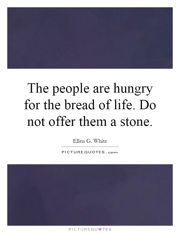 The people are hungry for the bread of life. Do not offer them a stone Picture Quote #1