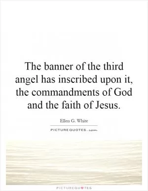 The banner of the third angel has inscribed upon it, the commandments of God and the faith of Jesus Picture Quote #1