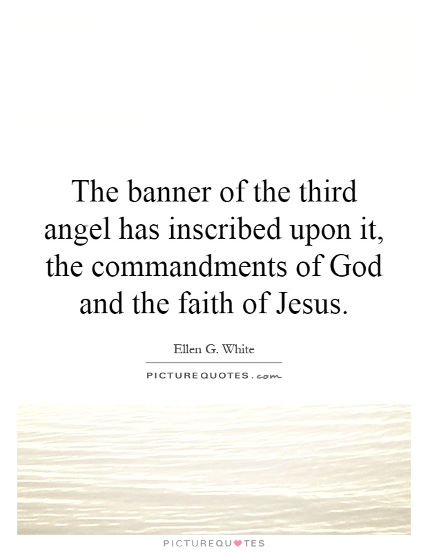 The banner of the third angel has inscribed upon it, the commandments of God and the faith of Jesus Picture Quote #1