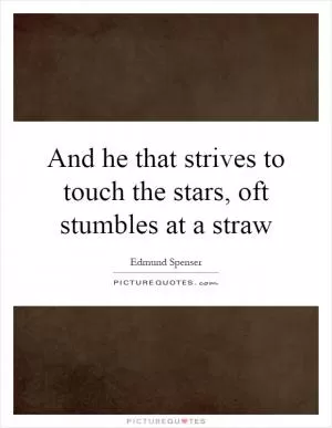 And he that strives to touch the stars, oft stumbles at a straw Picture Quote #1