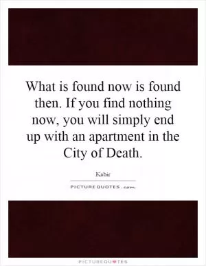 What is found now is found then. If you find nothing now, you will simply end up with an apartment in the City of Death Picture Quote #1
