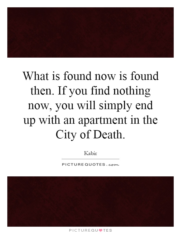 What is found now is found then. If you find nothing now, you will simply end up with an apartment in the City of Death Picture Quote #1