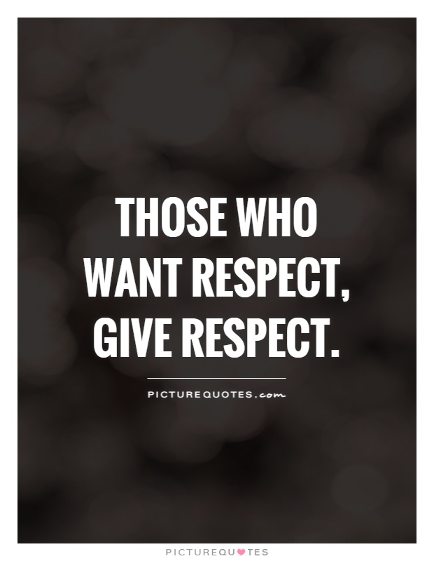 Those who want respect, give respect Picture Quote #1