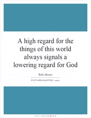 A high regard for the things of this world always signals a lowering regard for God Picture Quote #1