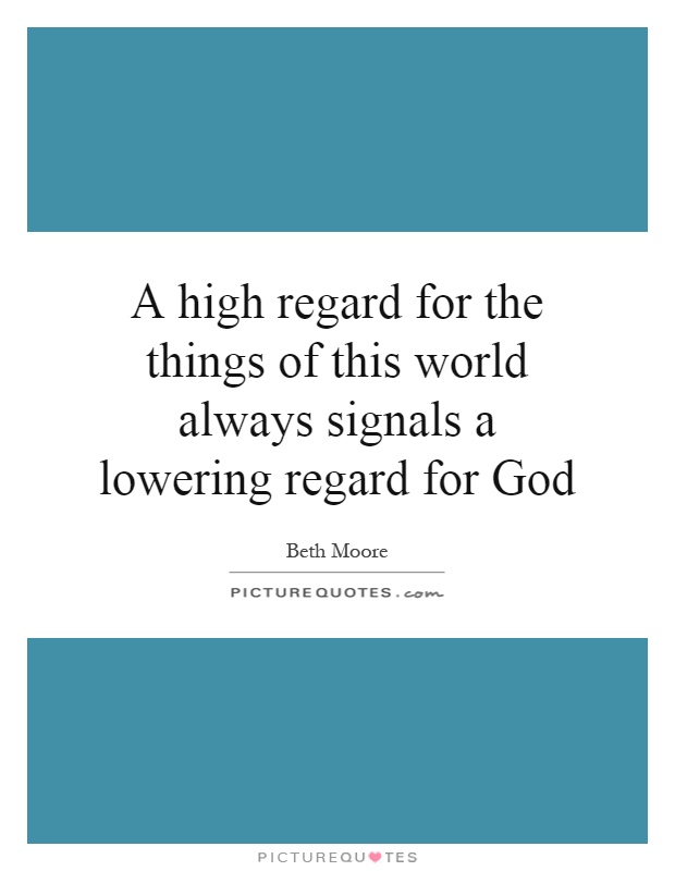 A high regard for the things of this world always signals a lowering regard for God Picture Quote #1