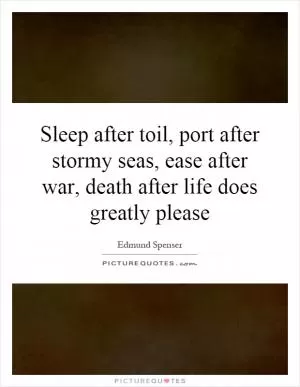 Sleep after toil, port after stormy seas, ease after war, death after life does greatly please Picture Quote #1