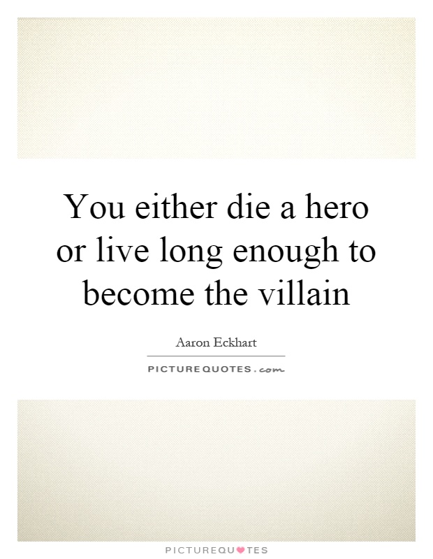 You either die a hero or live long enough to become the villain Picture Quote #1