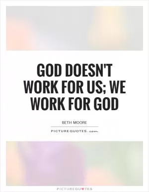 God doesn't work for us; we work for God Picture Quote #1