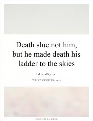 Death slue not him, but he made death his ladder to the skies Picture Quote #1