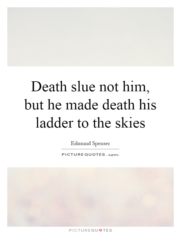Death slue not him, but he made death his ladder to the skies Picture Quote #1
