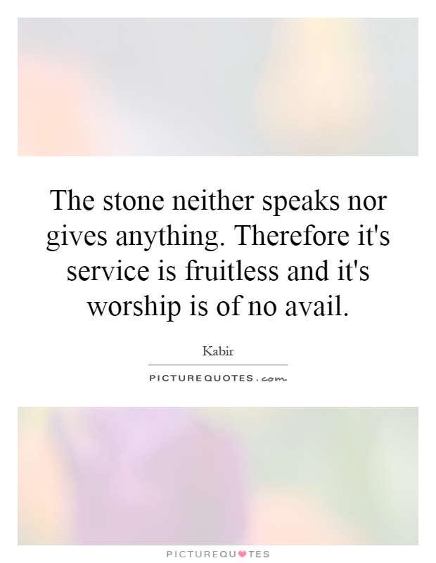 The stone neither speaks nor gives anything. Therefore it's service is fruitless and it's worship is of no avail Picture Quote #1