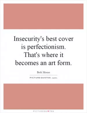 Insecurity's best cover is perfectionism. That's where it becomes an art form Picture Quote #1