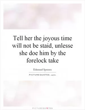 Tell her the joyous time will not be staid, unlesse she doe him by the forelock take Picture Quote #1