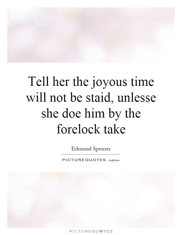 Tell her the joyous time will not be staid, unlesse she doe him by the forelock take Picture Quote #1