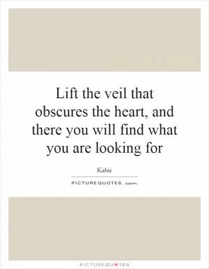 Lift the veil that obscures the heart, and there you will find what you are looking for Picture Quote #1
