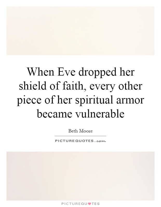 When Eve dropped her shield of faith, every other piece of her spiritual armor became vulnerable Picture Quote #1