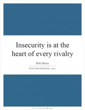 Insecurity is at the heart of every rivalry Picture Quote #1