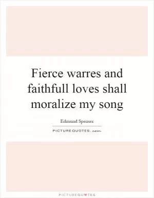 Fierce warres and faithfull loves shall moralize my song Picture Quote #1