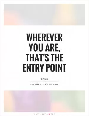 Wherever you are, that's the entry point Picture Quote #1