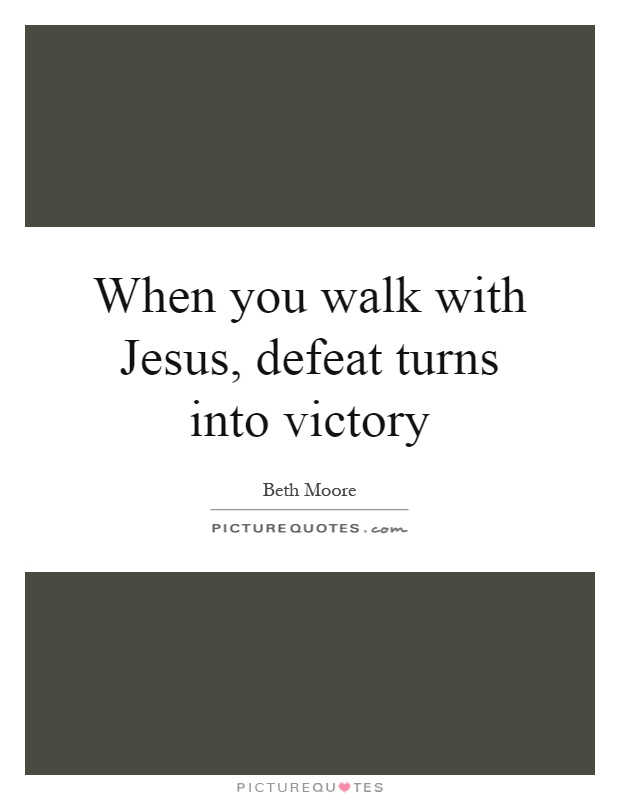 When you walk with Jesus, defeat turns into victory Picture Quote #1