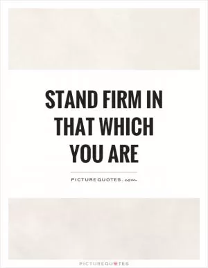 Stand firm in that which you are Picture Quote #1