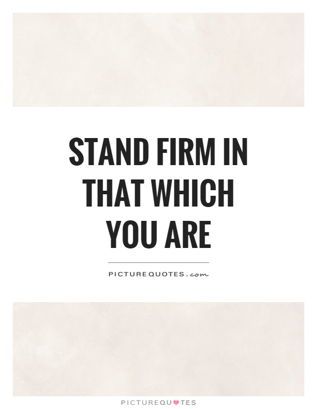 Stand firm in that which you are Picture Quote #1