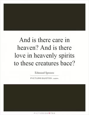 And is there care in heaven? And is there love in heavenly spirits to these creatures bace? Picture Quote #1
