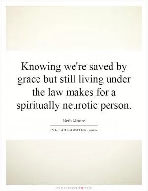 Knowing we're saved by grace but still living under the law makes for a spiritually neurotic person Picture Quote #1